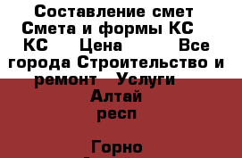 Составление смет. Смета и формы КС 2, КС 3 › Цена ­ 500 - Все города Строительство и ремонт » Услуги   . Алтай респ.,Горно-Алтайск г.